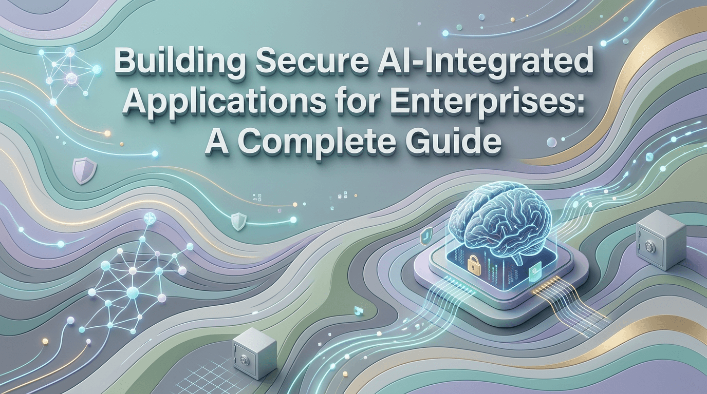 Building Secure AI-Integrated Applications for Enterprises: A Complete Guide