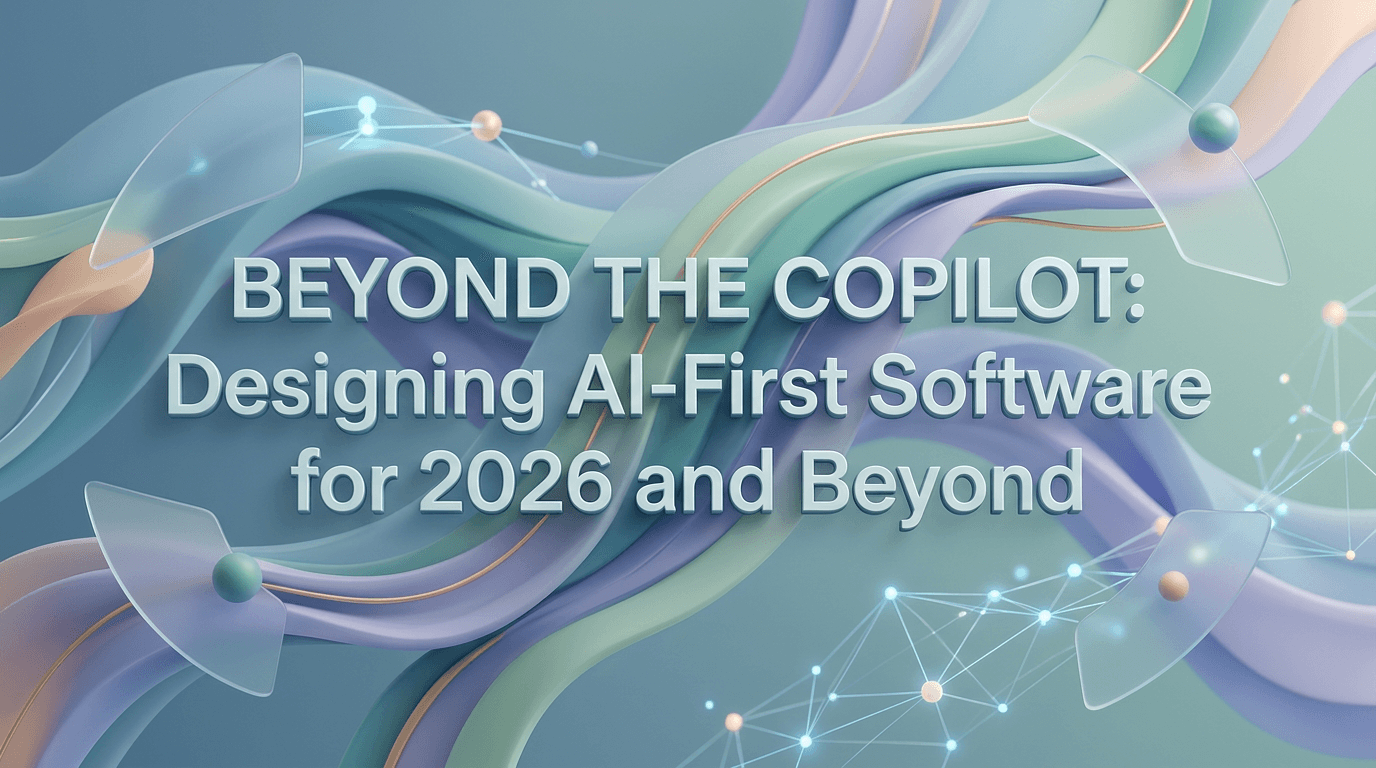 Beyond the Copilot: Designing AI-First Software for 2026 and Beyond