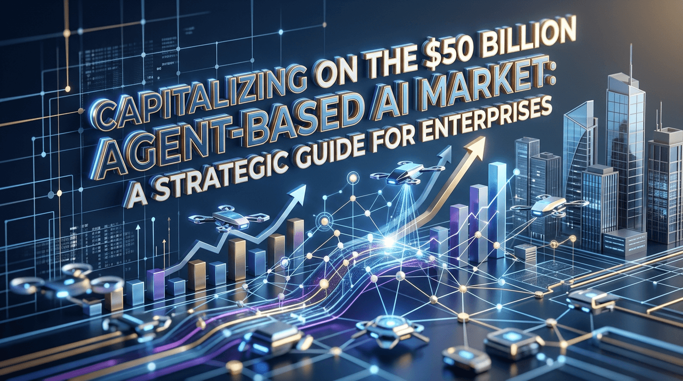 Capitalizing on the $50 Billion Agent-Based AI Market: A Strategic Guide for Enterprises